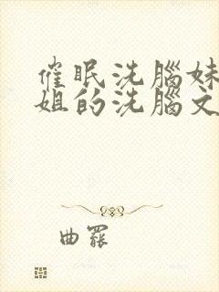 催眠洗脑妹妹姐姐的洗脑文