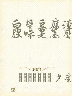 白带豆腐渣状有腥味是怎么回事