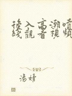 后入高潮喷水在线观看视频免费