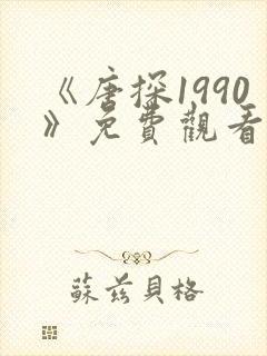 《唐探1990》免费观看完整版