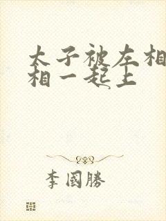 太子被左相和右相一起上