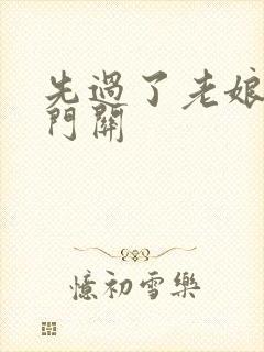 先过了老娘的玉门关