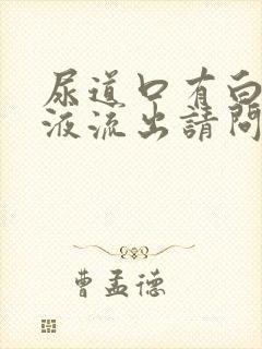 尿道口有白色脓液流出请问什么原因