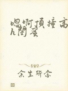 嗯啊顶撞高潮了h闺蜜