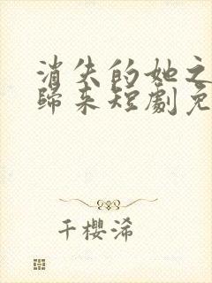 消失的她之千金归来短剧免费观看封面