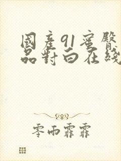 国产91蜜臀精品对白在线播放