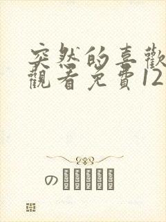 突然的喜欢在线观看免费12集