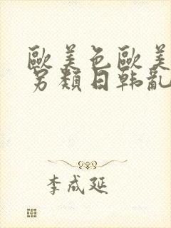 欧美色欧美亚洲另类日韩乱码