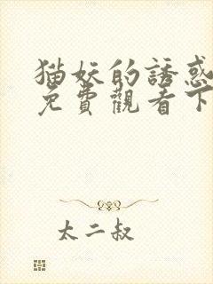 猫妖的诱惑漫画免费观看下拉式好看漫画网