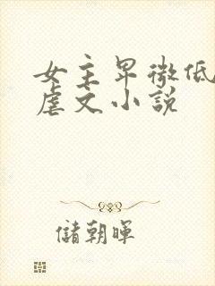 女主卑微低贱的虐文小说