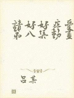 请好好疼爱里面第八集动画