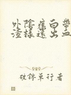 外阴痒白带豆腐渣样还出血