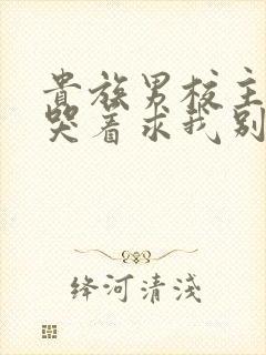 贵族男校主角们哭着求我别死小说免费阅读