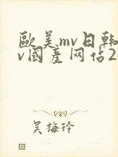 欧美mv日韩mv国产网站2023影片