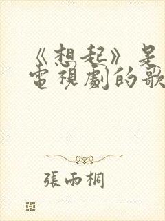 《想起》是哪个电视剧的歌