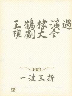 王鹤棣演过的电视剧大全