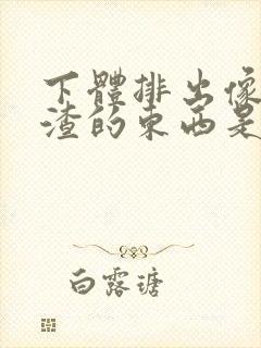 下体排出像豆腐渣的东西是什么原因?