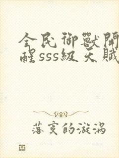 全民御兽开局觉醒sss级天赋txt下载