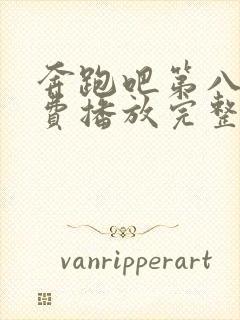 奔跑吧第八季免费播放完整版