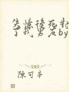 失忆后死对头成了我男友by祝