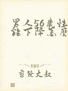 男人56岁性功能下降怎么办