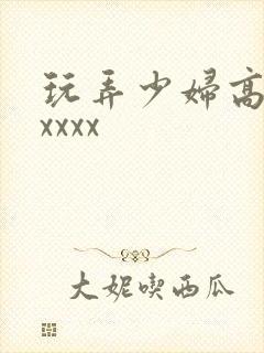 玩弄少妇高潮xxxxx