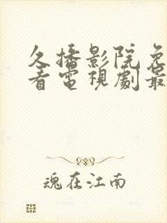 久播影院免费观看电视剧最新版本更