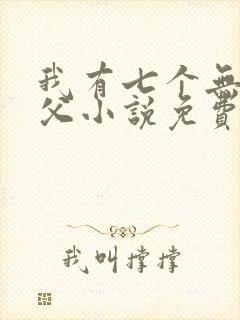 我有七个无敌师父小说免费看