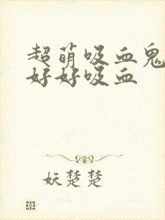 超萌吸血鬼不能好好吸血