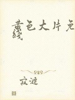 黄色大片免费在线