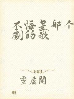 不悔是哪个电视剧的歌