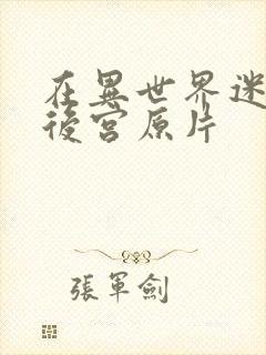 在异世界迷宫开后宫原片