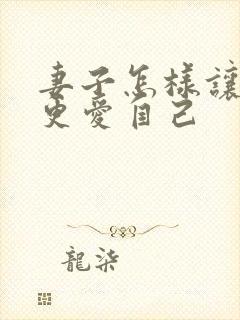 妻子怎样让丈夫更爱自己