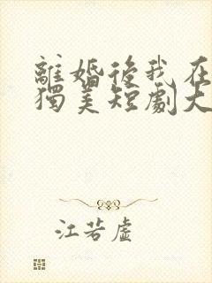 离婚后我在豪门独美短剧大结局