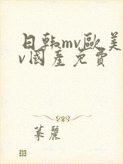 日韩mv欧美mv国产免费