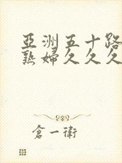 亚洲五十路熟女熟妇久久久