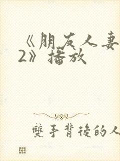 《朋友人妻滋味2》播放