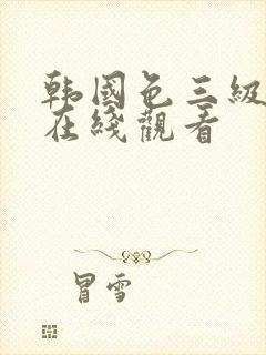 韩国色三级激情在线观看