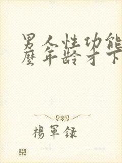 男人性功能到什么年龄才下降