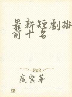 最新短剧排行榜前十名封面