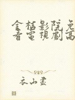 金桔影院免费观看电视剧高清西瓜