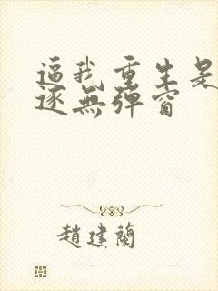 逼我重生是吧程逐无弹窗