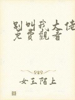 别叫我大佬短剧免费观看