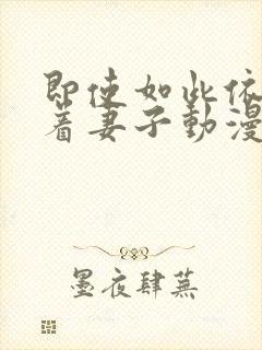 即使如此依然爱着妻子动漫免费观看全集