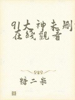 91大神未删减在线观看