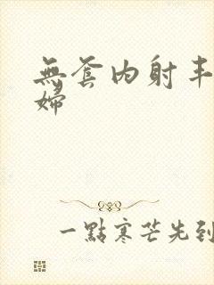 无套内射丰满少妇封面