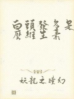 白头发多是缺什么维生素封面