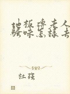 地板砖老人的尿骚味怎样去除