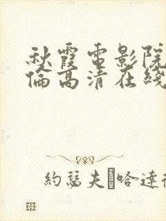 秋霞电影院午夜伦高清在线观看