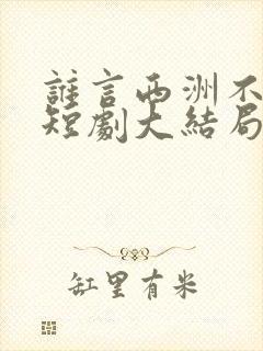 谁言西洲不知意短剧大结局封面